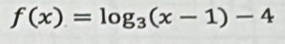 f(x)=log _3(x-1)-4