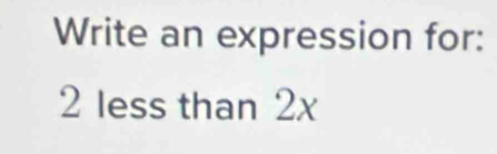 Write an expression for:
2 less than 2x