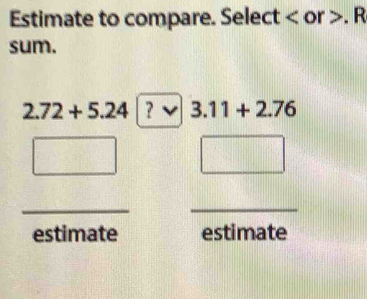 Estimate to compare. Select° . R 
sum.
2.72+5.24|?vee 3.11+2.76
□ 
_ 
_ 
estimate estimate