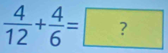  4/12 + 4/6 =?