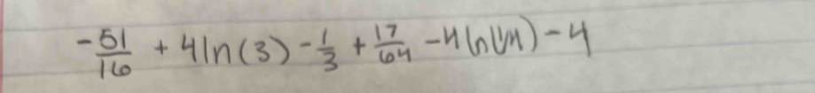 - 51/16 +4ln (3)- 1/3 + 17/64 -4ln (1/4)-4