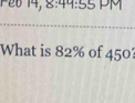 P2614, 2:44:55 PM 
What is 82% of 450?