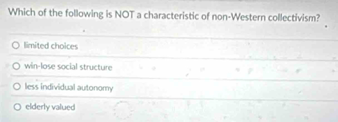 Which of the following is NOT a characteristic of non-Western collectivism?
limited choices
win-lose social structure
less individual autonomy
elderly valued