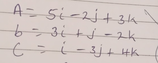 A=5i-2j+3k
b=3i+j-2k
C=i-3j+4k