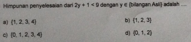 Himpunan penyelesaian dari 2y+1<9</tex> dengan y∈ bilangan Asli adalah ....
a)  1,2,3,4
b)  1,2,3
c)  0,1,2,3,4
d)  0,1,2