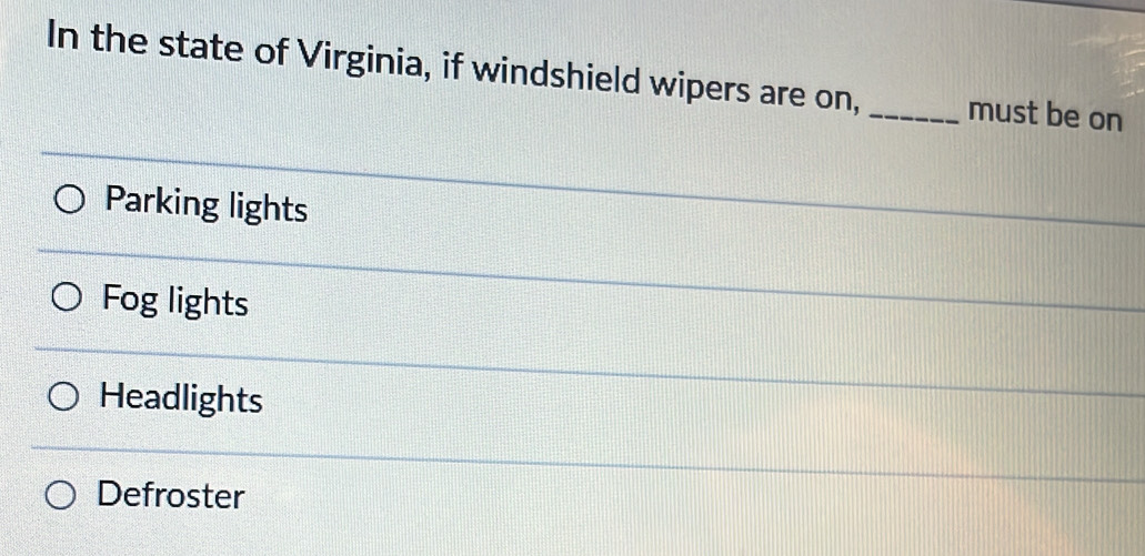 In the state of Virginia, if windshield wipers are on, _must be on
Parking lights
Fog lights
Headlights
Defroster