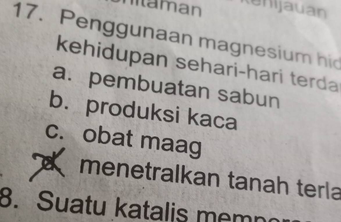 maman
enijauan
17. Penggunaan magnesium hid
kehidupan sehari-hari terda
a. pembuatan sabun
b. produksi kaca
c. obat maag
menetralkan tanah terla
8. Suatu katalis memn