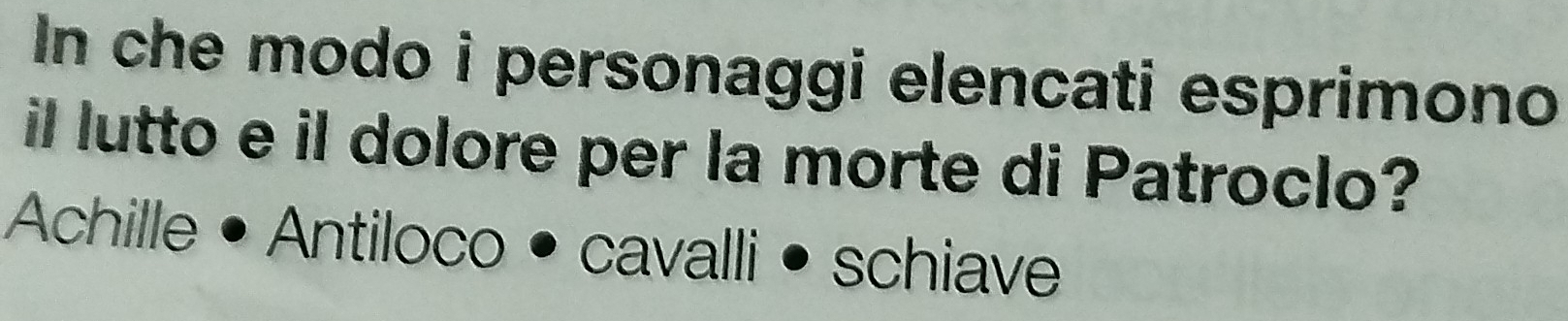 In che modo i personaggi elencati esprimono 
il lutto e il dolore per la morte di Patroclo? 
Achille • Antiloco • cavalli • schiave