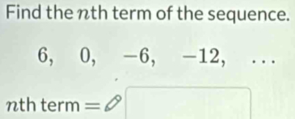 Find the nth term of the sequence.
6, 0, -6, -12, ... 
nth term =□