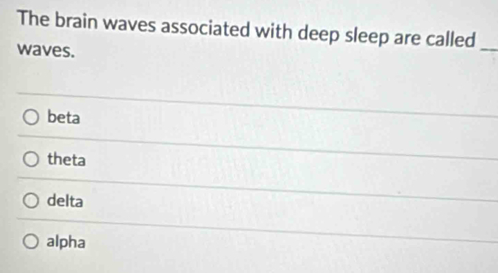 The brain waves associated with deep sleep are called_
waves.
beta
theta
delta
alpha