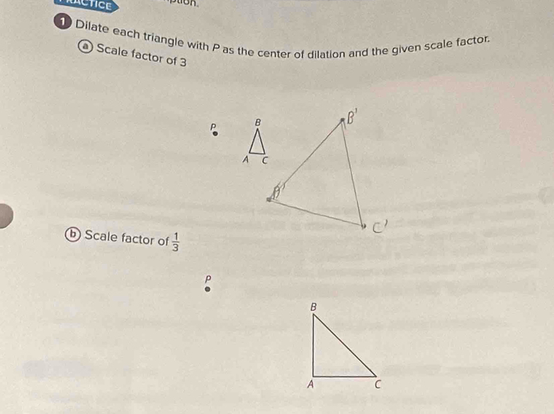 RACTICE ption.
Dilate each triangle with P as the center of dilation and the given scale factor.
) Scale factor of 3
P 
b Scale factor of  1/3 
D