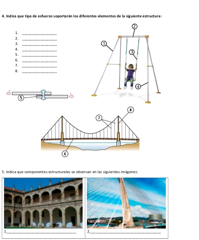 Indica que tipo de esfuerzo soportarán los diferentes elementos de la siguiente estructura: 
1._ 
2._ 
3._ 
4. 
_ 
5._ 
6._ 
7._ 
8._ 
5 
5. Indica que componentes estructurales se observan en las siguientes imágenes: 
_