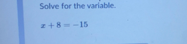 Solve for the variable.
x+8=-15