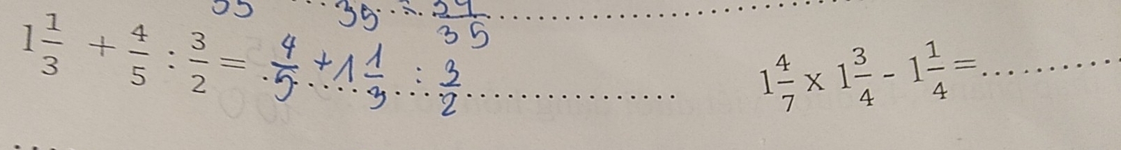 1 1/3 + 4/5 : 3/2 = _ 
_ 
_ 
_ 1 4/7 * 1 3/4 -1 1/4 = _