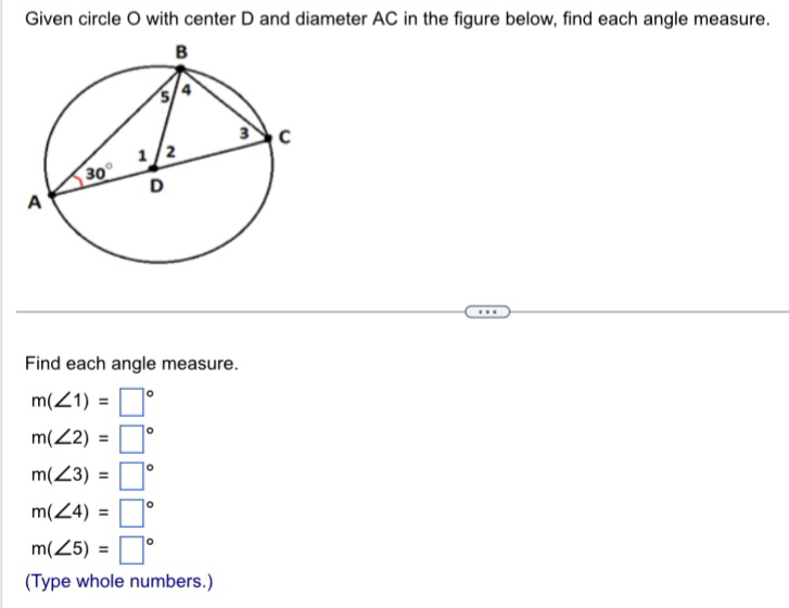 Given circle O with center D and diameter AC in the figure below, find each angle measure.
Find each angle measure.
m(∠ 1)=□°
m(∠ 2)=□°
m(∠ 3)=□°
m(∠ 4)=□°
m(∠ 5)=□°
(Type whole numbers.)