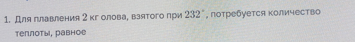 Для πлавления 2кг олова, взятого при 232° , лотребуется Κоличество 
теплоты, равное