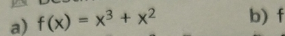 f(x)=x^3+x^2 b) f