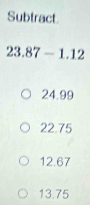 Solved: Subtract. 23.87-1.12 24.99 22.75 12.67 13.75 [Math]