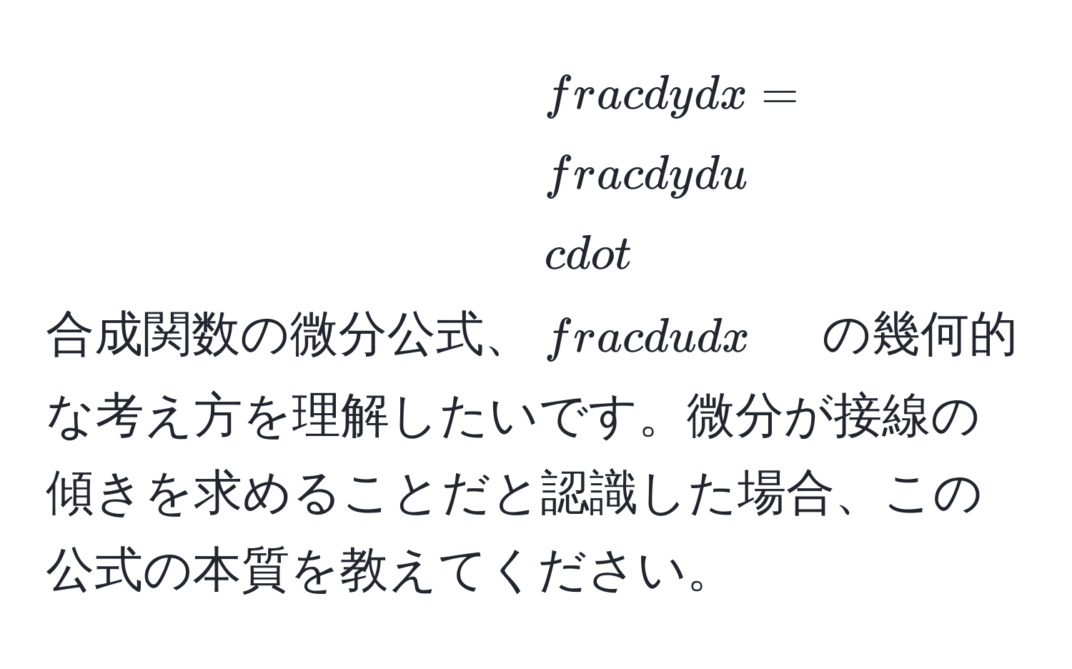 合成関数の微分公式、$ dy/dx  =  dy/du  ·  du/dx $ の幾何的な考え方を理解したいです。微分が接線の傾きを求めることだと認識した場合、この公式の本質を教えてください。