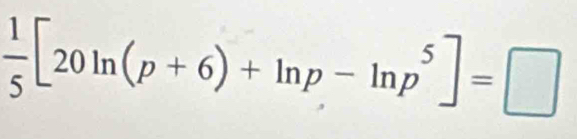  1/5 [20ln (p+6)+ln p-ln p^5]=□