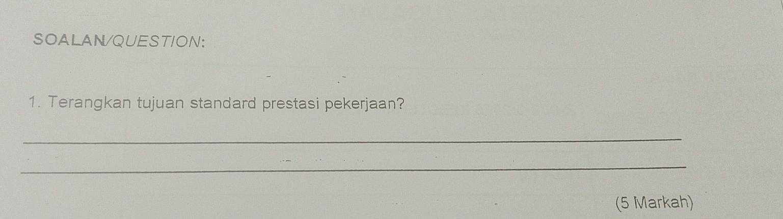 SOALAN/QUESTION: 
1. Terangkan tujuan standard prestasi pekerjaan? 
_ 
_ 
(5 Markah)