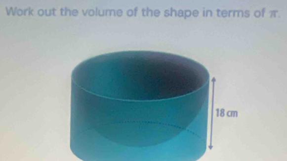 Work out the volume of the shape in terms of π.