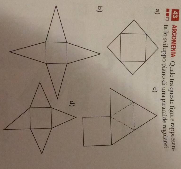 ARGOMENTA Quale tra queste figure rappresen- 
=□ ta lo sviluppo piano di una piramide regolare? 
a)