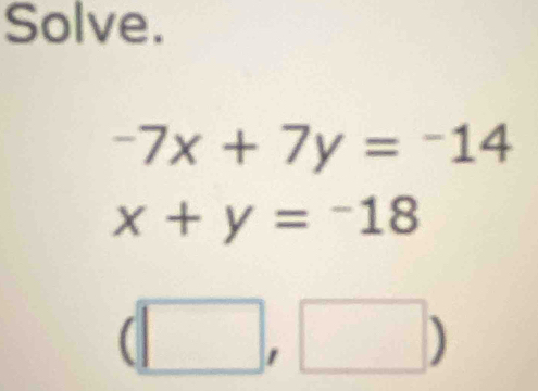 Solve.
-7x+7y=-14
x+y=-18
(□ ,□ )