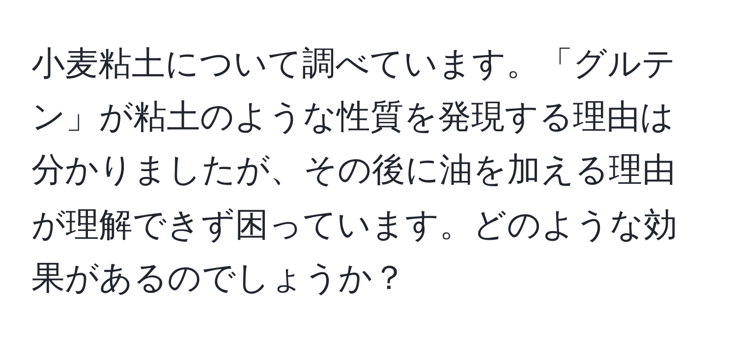 小麦粘土について調べています。「グルテン」が粘土のような性質を発現する理由は分かりましたが、その後に油を加える理由が理解できず困っています。どのような効果があるのでしょうか？