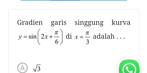 Gradien garis singgung kurva
y=sin (2x+ π /6 ) di x= π /3  adalah . . .
A sqrt(3)