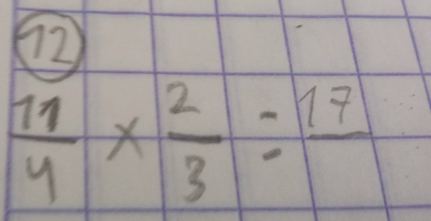 12
 11/4 *  2/3 =frac 17