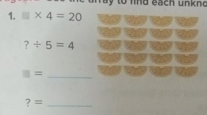 to find each unknd 
1. □ * 4=20
?/ 5=4
□ = _ 
? =_