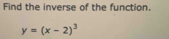 Find the inverse of the function.
y=(x-2)^3