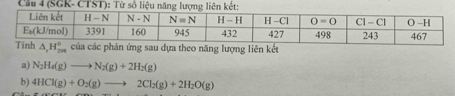 Cầu 4 (SGK- CTST): Từ số liệu năng lượng liên kết:
g sau dựa theo năng lượng liên kết
a) N_2H_4(g)to N_2(g)+2H_2(g)
b) 4HCl(g)+O_2(g)to 2Cl_2(g)+2H_2O(g)