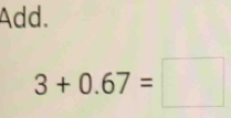 Add.
3+0.67=□