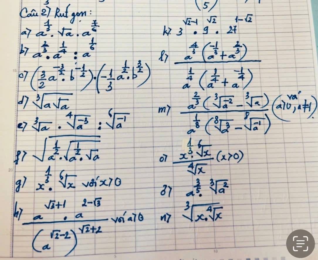 Coa 2) Rut gom:
( 5/
a7 a^(frac 1)3· sqrt(a)· a^(frac 7)6 ki. 3^(sqrt(2)-1)· 9^(sqrt(2))· 27^(-sqrt(2))
67 a^(frac 2)3· a^(frac 1)4:a^(frac 1)6
07 ( 3/2 a^(-frac 1)2· b^(-frac 1)2)· (- 1/3 a^(frac 1)2b^(frac 3)2)
Gfrac b^(frac 1)2(frac 1a^(frac 2)3+frac 2a^4(a(frac 1a^(frac -frac 1))
d7 sqrt[3](asqrt a)
e7 sqrt[3](a)· sqrt[4](a^(-3)):sqrt[6](a^(-1)) my
frac a^(frac 2)3(sqrt[3](a^2)-sqrt[3](a))a^(frac 1)3(sqrt[3](a^3)a)(a)
sqrt(a^(frac 1)2)· sqrt(a^(frac 1)2)· sqrt(a)
07 frac x^(frac 4)3sqrt[6](x)sqrt[4](x)(x>0)
9) x^(frac 1)3· sqrt[6](x)va'x>0
87 a^(frac 3)5· sqrt[3](a^2)
frac a^(frac sqrt(3)+1)2a^(2-sqrt(3))(a^(frac sqrt(3)-2)2)^frac 2mal u7 sqrt[3](x^4sqrt x)