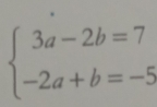 beginarrayl 3a-2b=7 -2a+b=-5endarray.