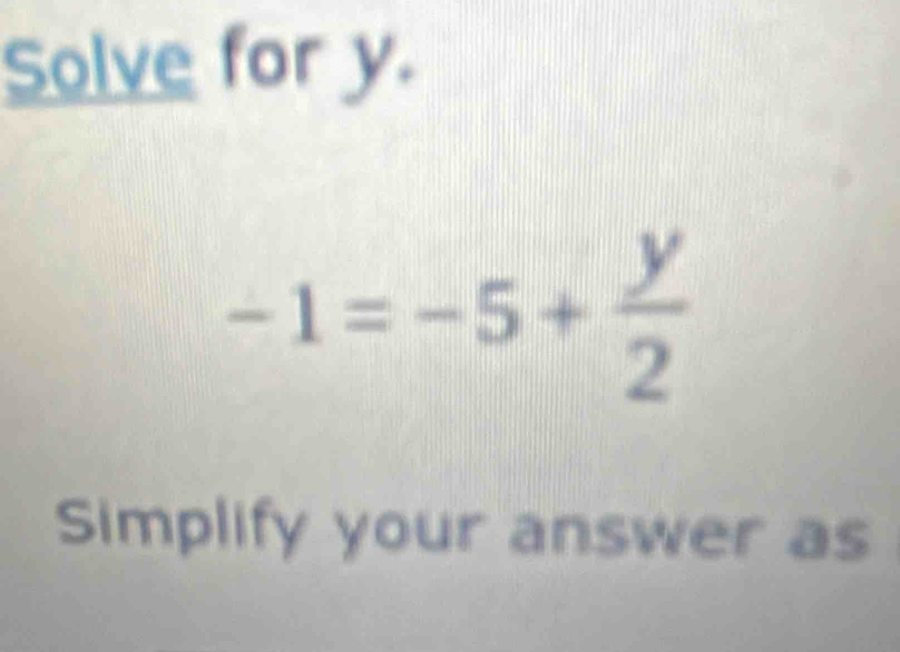 Solve for y.
-1=-5+ y/2 
Simplify your answer as