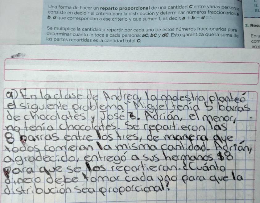 Una forma de hacer un reparto proporcional de una cantidad C entre varias personas 
consiste en decidir el criterio para la distribución y determinar números fraccionarios a 
b. d que correspondan a ese criterio y que sumen 1, es decir, a+b+d=1. 
3. Resu 
Se multiplica la cantidad a repartir por cada uno de estos números fraccionarios para 
determinar cuánto le toca a cada persona: aC, bC y dC. Esto garantiza que la suma de En u 
las partes repartidas es la cantidad total C. com 
en e