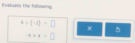 Evaluate the following.
6/ (-2)=□
×
-8* 4=□
