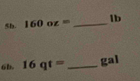 160oz= _ lb
6b. 16qt= _ gal