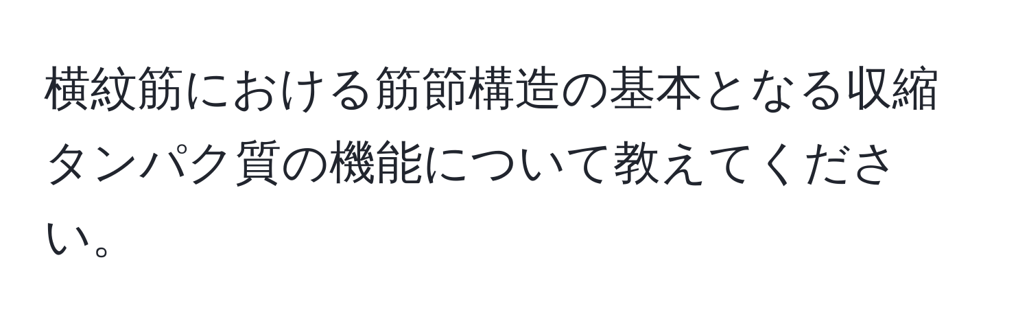 横紋筋における筋節構造の基本となる収縮タンパク質の機能について教えてください。