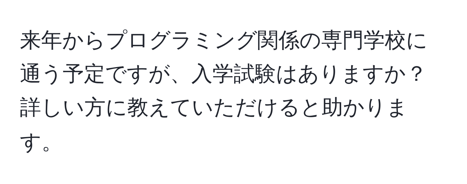 来年からプログラミング関係の専門学校に通う予定ですが、入学試験はありますか？詳しい方に教えていただけると助かります。