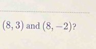 (8,3) and (8,-2) ?