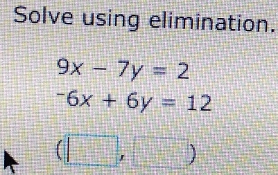 Solve using elimination.
9x-7y=2
-6x+6y=12
(□ ,□ )