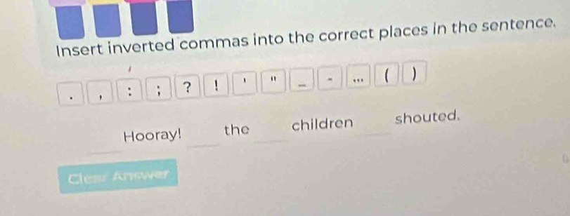 Insert inverted commas into the correct places in the sentence. 
: ; ？ ! 、 " …  ) 
_ 
Hooray! the _children shouted. 
_ 
6 
Clear Answer