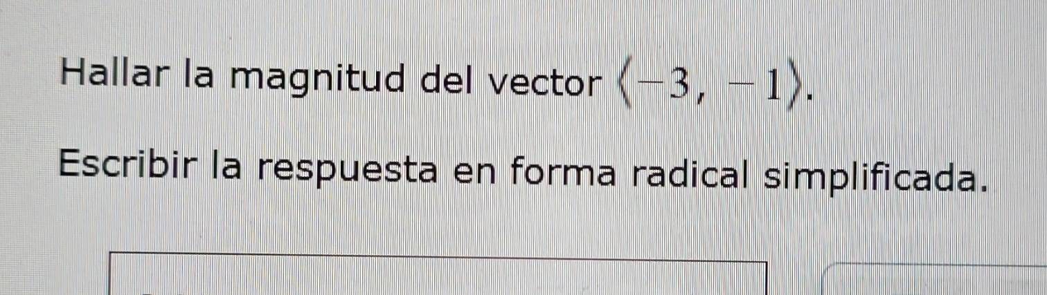 Hallar la magnitud del vector langle -3,-1rangle. 
Escribir la respuesta en forma radical simplificada.