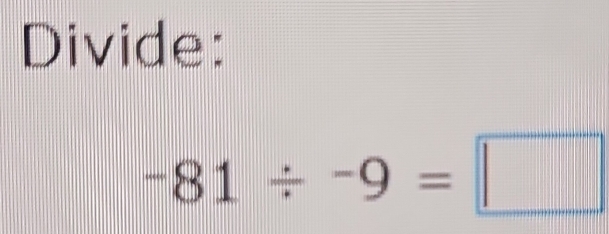 Divide:
-81/ -9=□