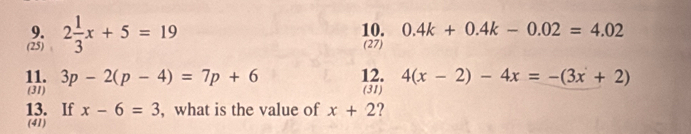 2 1/3 x+5=19 10. 0.4k+0.4k-0.02=4.02
(25) (27) 
11. 3p-2(p-4)=7p+6 12. 4(x-2)-4x=-(3x+2)
(31) (31) 
13. If x-6=3 , what is the value of x+2 ? 
(41)