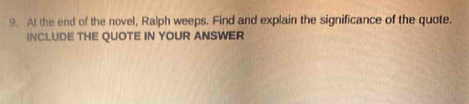 At the end of the novel, Ralph weeps. Find and explain the significance of the quote. 
INCLUDE THE QUOTE IN YOUR ANSWER